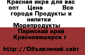 Красная икра для вас.опт. › Цена ­ 900 - Все города Продукты и напитки » Морепродукты   . Пермский край,Красновишерск г.